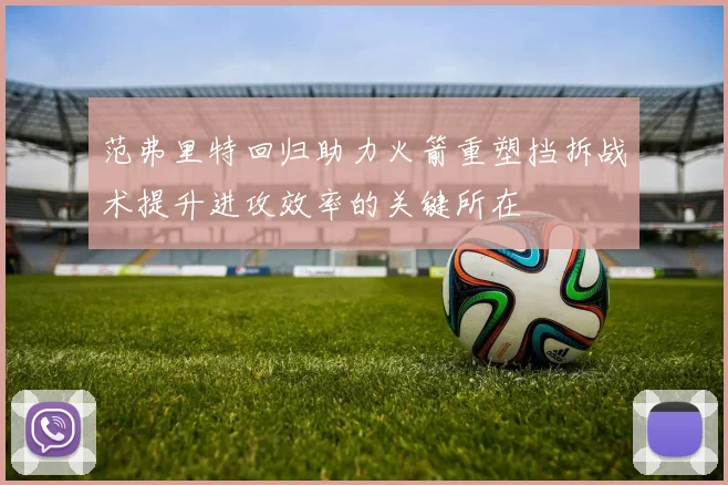 范弗里特回归助力火箭重塑挡拆战术提升进攻效率的关键所在