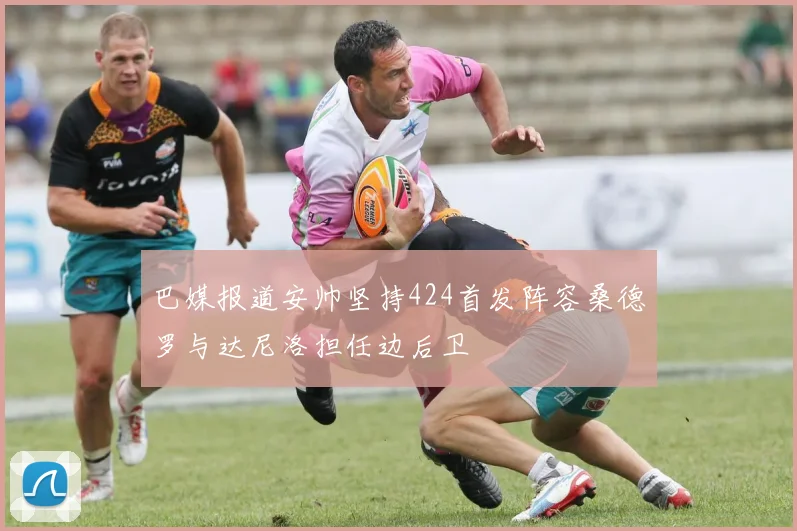 巴媒报道安帅坚持424首发阵容桑德罗与达尼洛担任边后卫