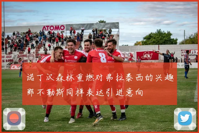 诺丁汉森林重燃对弗拉泰西的兴趣那不勒斯同样表达引进意向