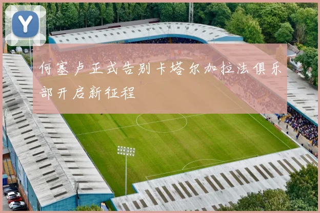 何塞卢正式告别卡塔尔加拉法俱乐部开启新征程