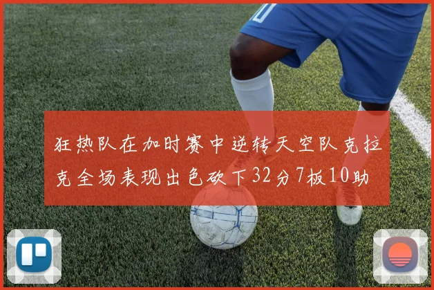 狂热队在加时赛中逆转天空队克拉克全场表现出色砍下32分7板10助