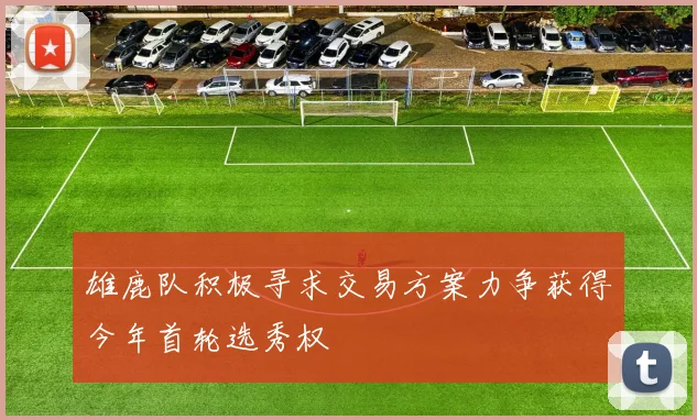 雄鹿队积极寻求交易方案力争获得今年首轮选秀权