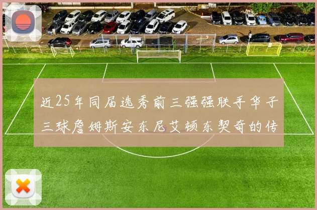 近25年同届选秀前三强强联手华子三球詹姆斯安东尼艾顿东契奇的传奇故事