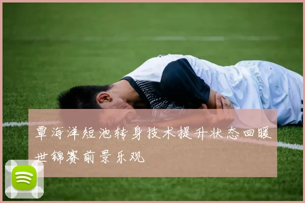覃海洋短池转身技术提升状态回暖世锦赛前景乐观
