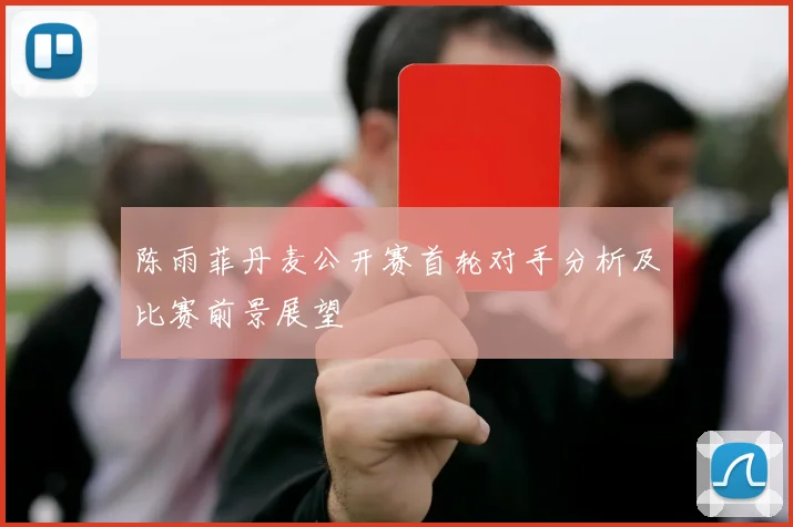 陈雨菲丹麦公开赛首轮对手分析及比赛前景展望
