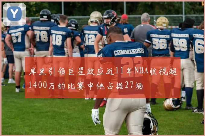 库里引领巨星效应近11年NBA收视超1400万的比赛中他占据27场